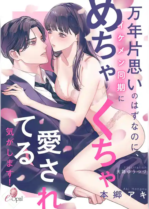 万年片思いのはずなのに、イケメン同期にめちゃくちゃ愛されてる気がします！