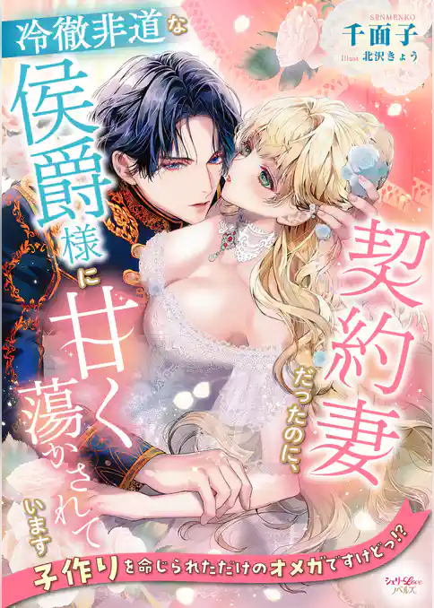 契約妻だったのに、冷徹非道な侯爵様に甘く蕩かされています～子作りを命じられただけのオメガですけどっ！？～
