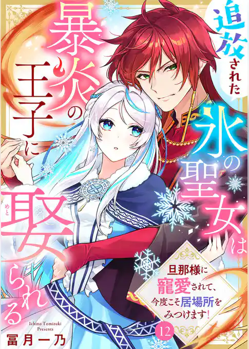 追放された氷の聖女は暴炎の王子に娶られる～旦那様に寵愛されて、今度こそ居場所をみつけます！～