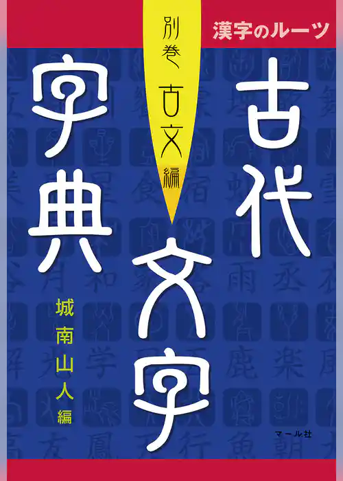 漢字のルーツ　古代文字字典　別巻古文編