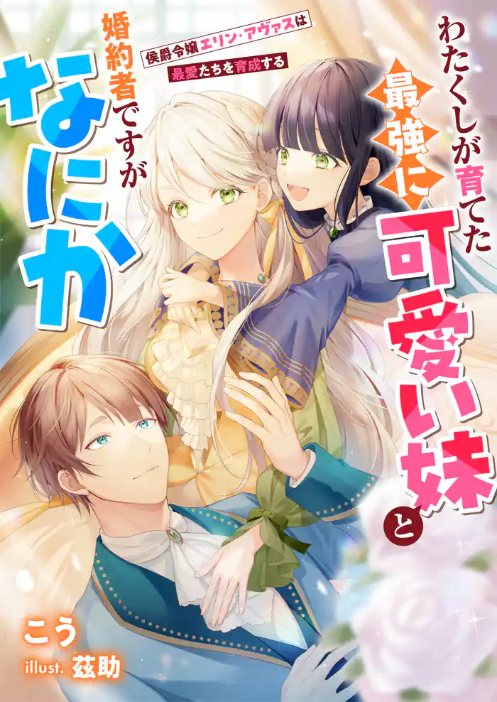 わたくしが育てた最強に可愛い妹と婚約者ですがなにか 侯爵令嬢エリン・アヴァスは最愛たちを育成する