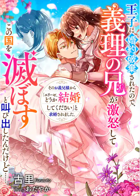 王子に婚約破棄されたので、義理の兄が激怒してこの国を滅ぼすと叫び出したんだけど