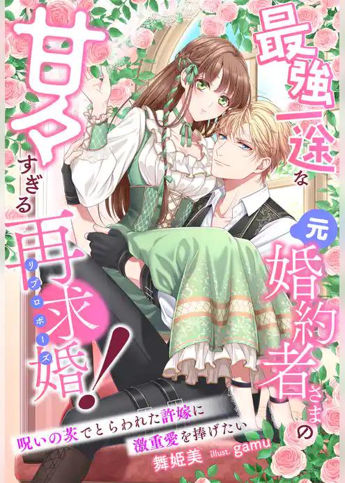 最強一途な元婚約者さまの甘々すぎる再求婚！～呪いの茨でとらわれた許嫁に激重愛を捧げたい～