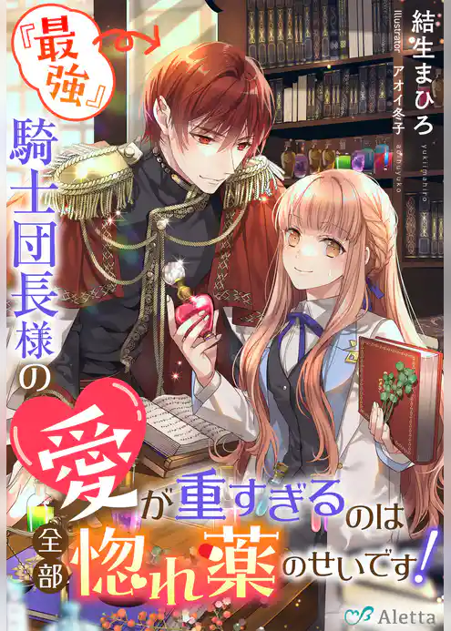 『最強』騎士団長様の愛が重すぎるのは全部惚れ薬のせいです！