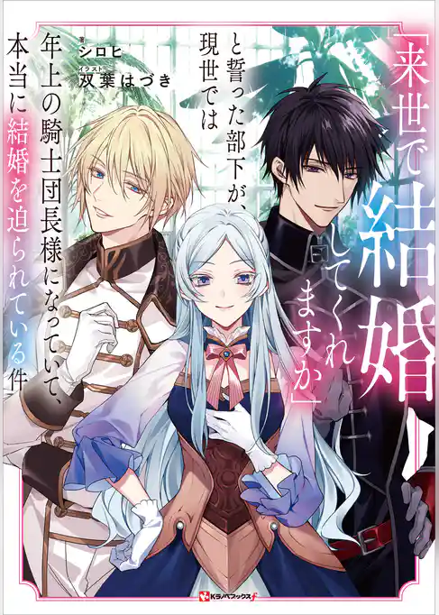「来世で結婚してくれますか」と誓った部下が、現世では年上の騎士団長様になっていて、本当に結婚を迫られている件