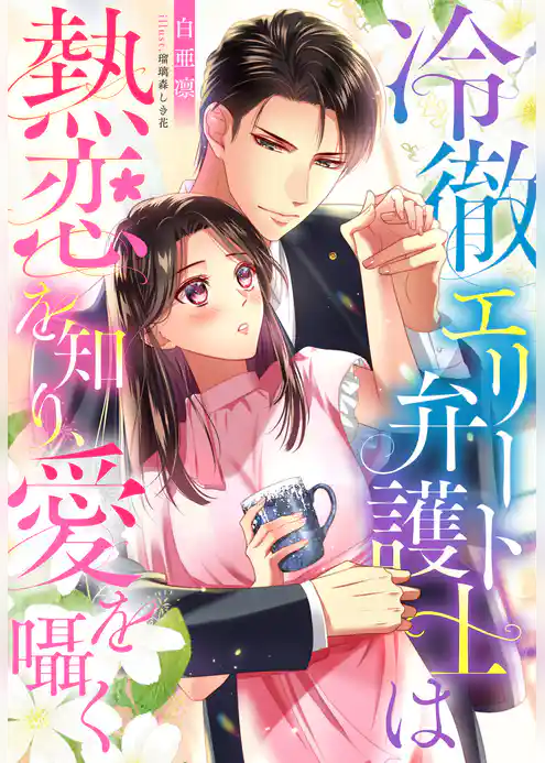 冷徹エリート弁護士は熱恋を知り、愛を囁く