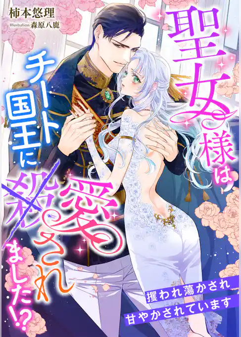 聖女様はチート国王に愛されました！？～攫われ蕩かされ甘やかされています～