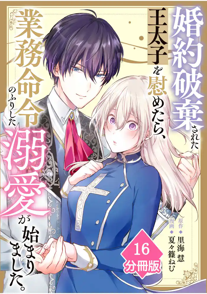 婚約破棄された王太子を慰めたら、業務命令のふりした溺愛が始まりました。【分冊版】(16)
