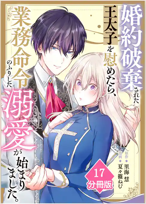 婚約破棄された王太子を慰めたら、業務命令のふりした溺愛が始まりました。【分冊版】