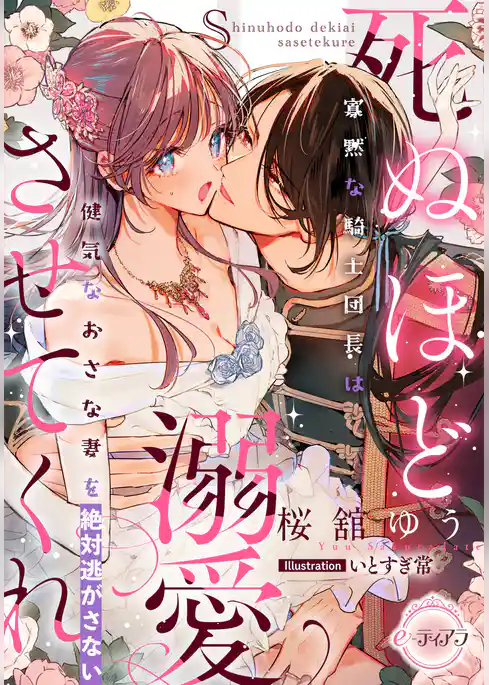 死ぬほど溺愛させてくれ　寡黙な騎士団長は健気なおさな妻を絶対逃がさない