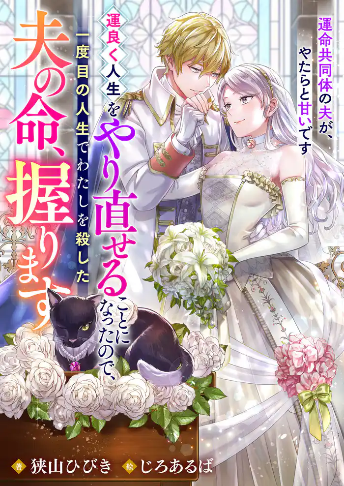 運良く人生をやり直せることになったので、一度目の人生でわたしを殺した夫の命、握ります　運命共同体の夫が、やたらと甘いです