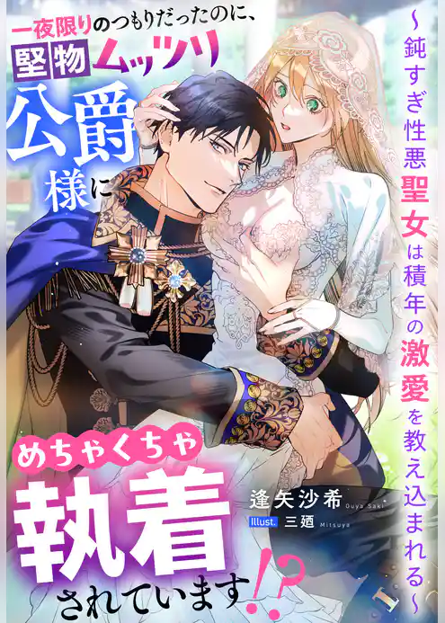 一夜限りのつもりだったのに、堅物ムッツリ公爵様にめちゃくちゃ執着されています！？～鈍すぎ性悪聖女は積年の激愛を教え込まれる～