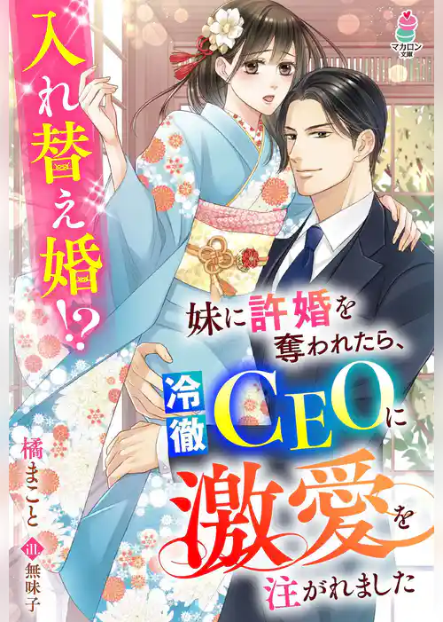 妹に許婚を奪われたら、冷徹CEOに激愛を注がれました～入れ替え婚！？～