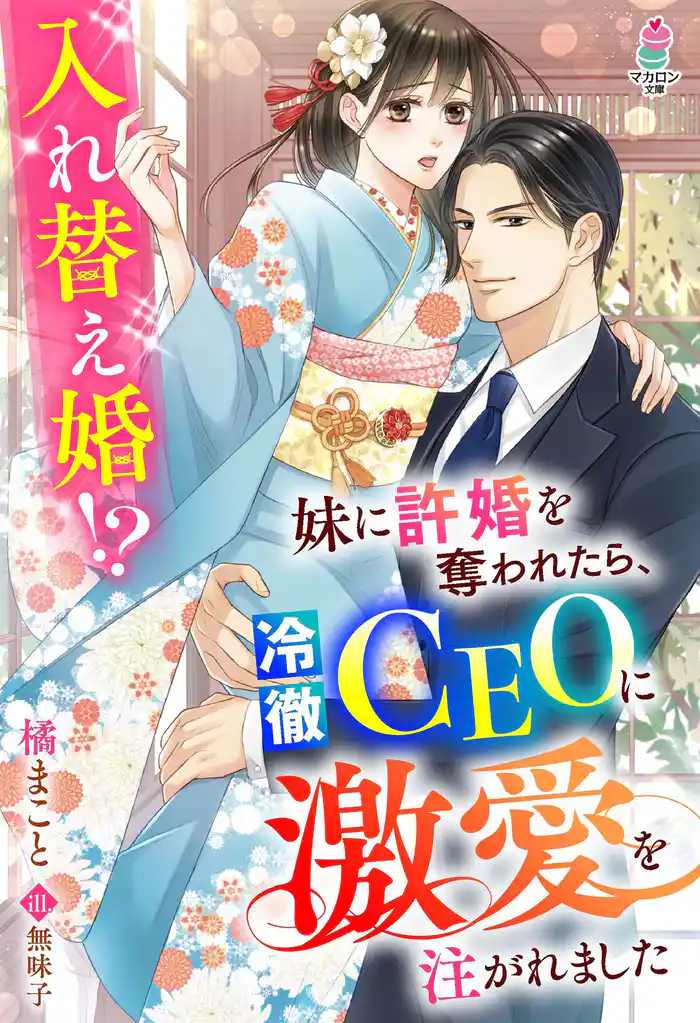 妹に許婚を奪われたら、冷徹CEOに激愛を注がれました～入れ替え婚！？～