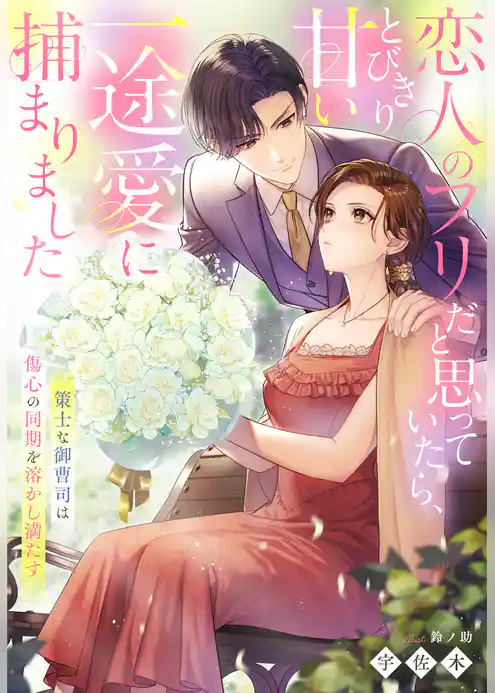 策士な御曹司は傷心の同期を溶かし満たす～恋人のフリだと思っていたら、とびきり甘い一途愛に捕まりました～