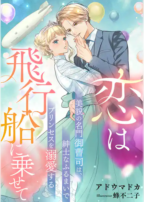 恋は飛行船に乗せて　～美貌の名門御曹司は、紳士なふるまいでプリンセスを溺愛する～
