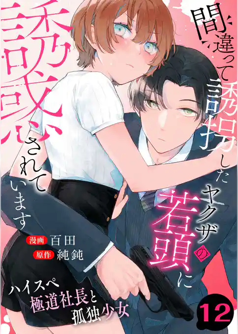 間違って誘拐したヤクザの若頭に誘惑されています~ハイスペ極道社長と孤独少女~