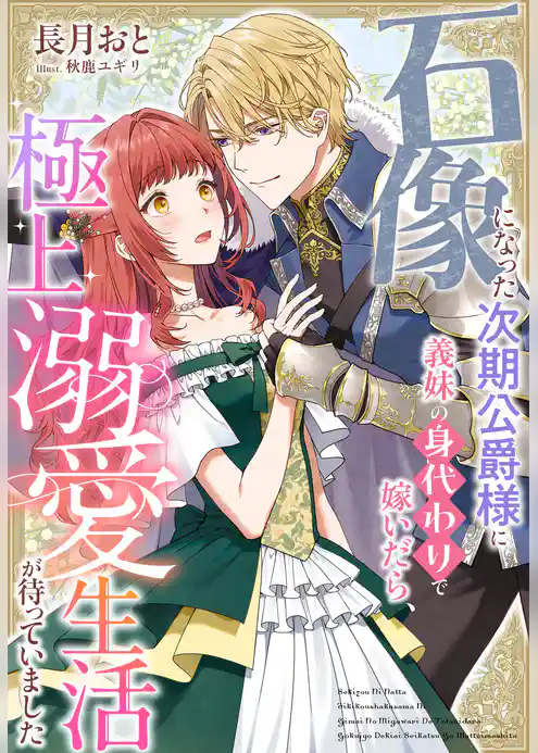 石像になった次期公爵様に義妹の身代わりで嫁いだら、極上溺愛生活が待っていました