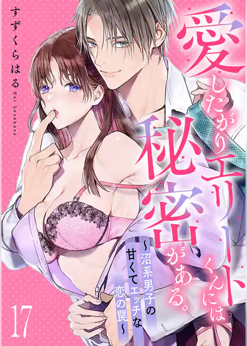 愛したがりエリートくんには秘密がある。～沼系男子の甘くてエッチな恋の罠～
