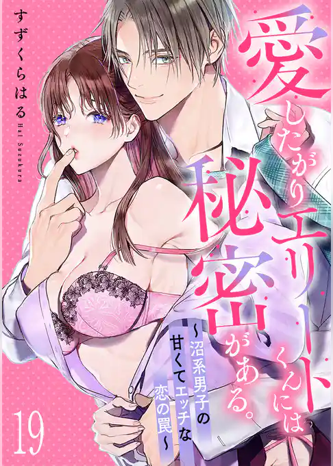 愛したがりエリートくんには秘密がある。～沼系男子の甘くてエッチな恋の罠～