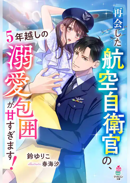 再会した航空自衛官の、5年越しの溺愛包囲が甘すぎます！
