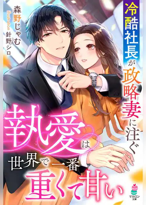 冷酷社長が政略妻に注ぐ執愛は世界で一番重くて甘い
