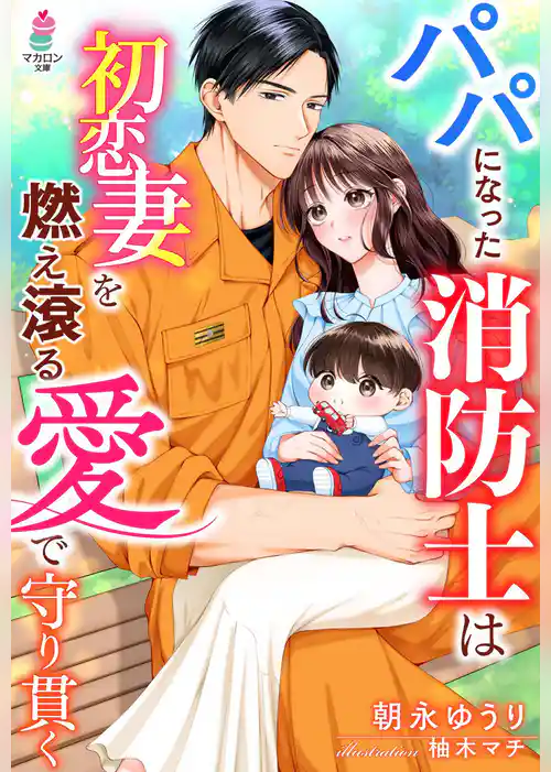 パパになった消防士は初恋妻を燃え滾る愛で守り貫く