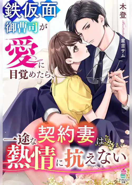 鉄仮面御曹司が愛に目覚めたら、契約妻は一途な熱情に抗えない