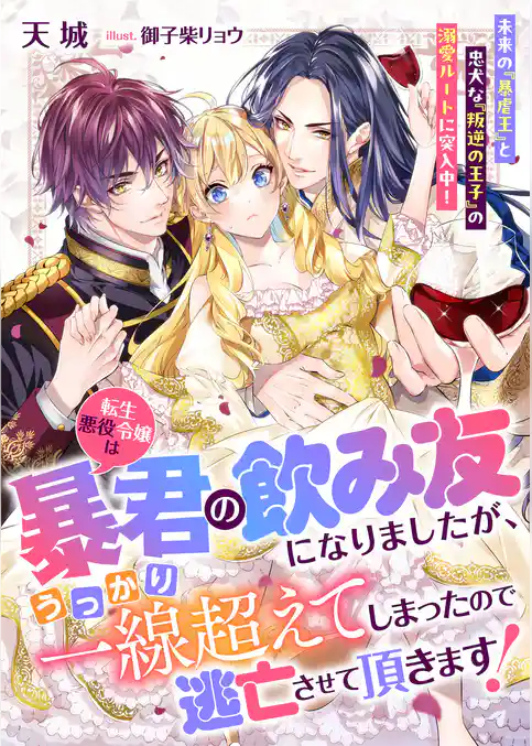 転生悪役令嬢は暴君の飲み友になりましたが、うっかり一線超えてしまったので逃亡させて頂きます！　未来の『暴虐王』と忠犬な『叛逆の王子』の溺愛ルートに突入中！