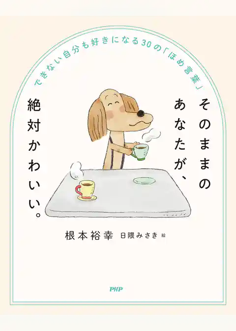 そのままのあなたが、絶対かわいい。 できない自分も好きになる３０の「ほめ言葉」