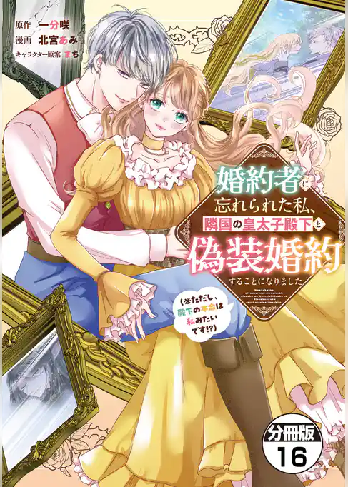 婚約者に忘れられた私、隣国の皇太子殿下と偽装婚約することになりました（※ただし、殿下の本命は私みたいです！？）　分冊版