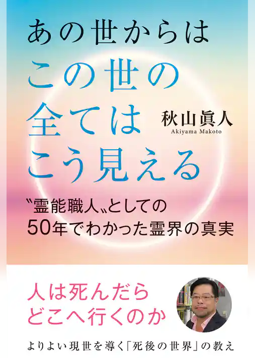 あの世からはこの世の全てはこう見える　〝霊能職人〟としての50年でわかった霊界の真実