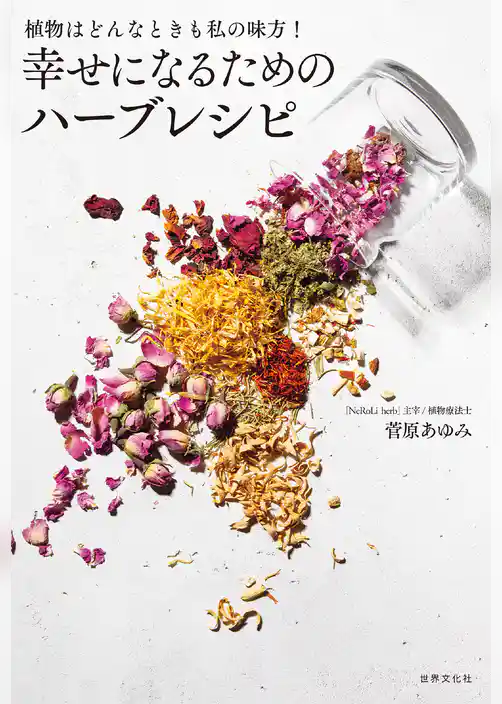 植物はどんなときも私の味方！ 幸せになるためのハーブレシピ