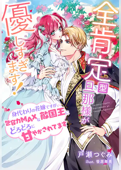 全肯定型旦那様が優しすぎます！～身代わりの花嫁ですが、包容力ＭＡＸな敵国王にどろどろに甘やかされてます～