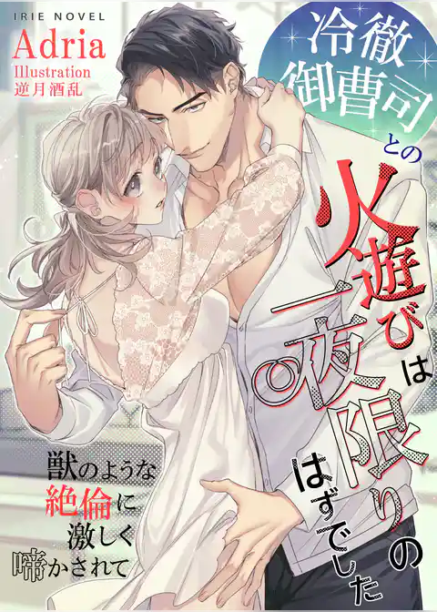 冷徹御曹司との火遊びは一夜限りのはずでした～獣のような絶倫に激しく啼かされて～