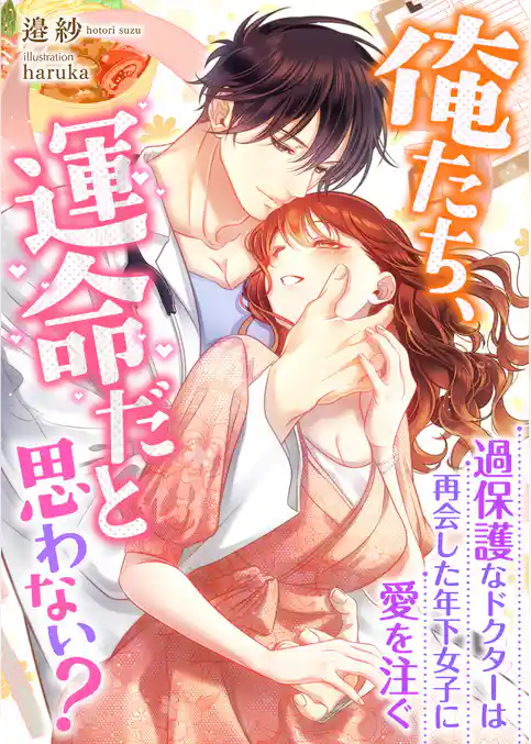 俺たち、運命だと思わない？ ～過保護なドクターは再会した年下女子に愛を注ぐ～