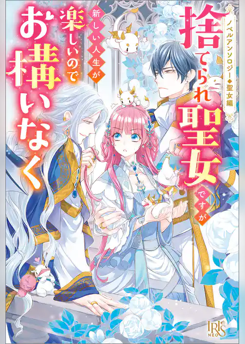 ノベルアンソロジー◆聖女編　捨てられ聖女ですが新しい人生が楽しいのでお構いなく