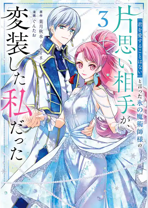 「君を愛することはない」と言った氷の魔術師様の片思い相手が、変装した私だった（コミック）