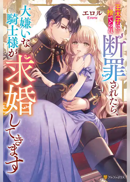 王太子に捨てられ断罪されたら、大嫌いな騎士様が求婚してきます