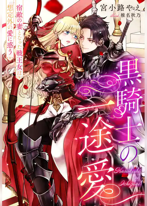 黒騎士の一途愛～宿敵の妻となった戦王女は想定外の愛に惑う～