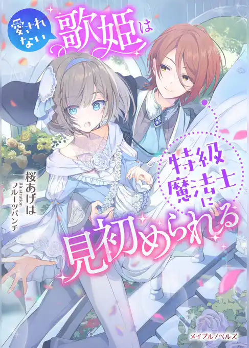 愛されない歌姫は特級魔法士に見初められる