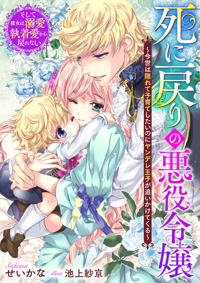 死に戻りの悪役令嬢～今世は隠れて子育てしたいのにヤンデレ王子が追いかけてくる～　そして彼女は溺愛執着愛から戻れない