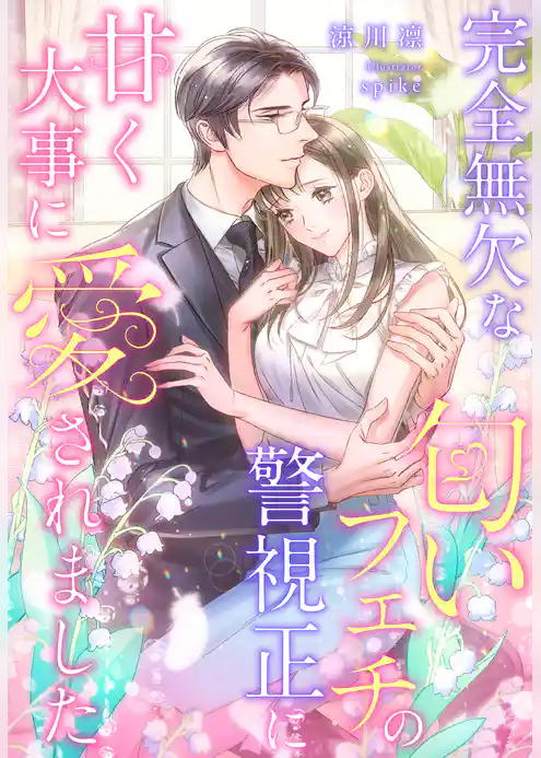 完全無欠な匂いフェチの警視正に甘く大事に愛されました