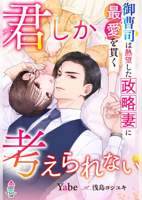 君しか考えられない――御曹司は熱望した政略妻に最愛を貫く