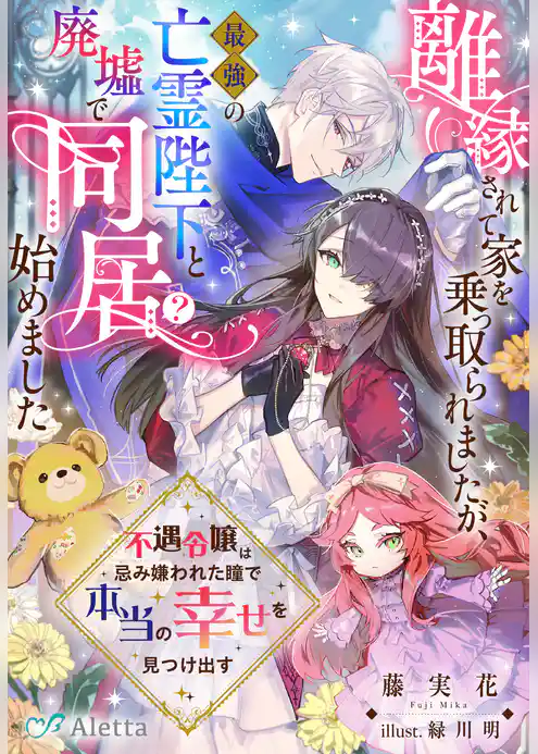 離縁されて家を乗っ取られましたが、最強の亡霊陛下と廃墟で同居（？）始めました～不遇令嬢は忌み嫌われた瞳で本当の幸せを見つけ出す～
