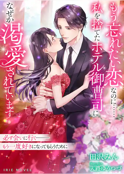もう忘れたい恋なのに……私を捨てたホテル御曹司になぜか渇愛されています