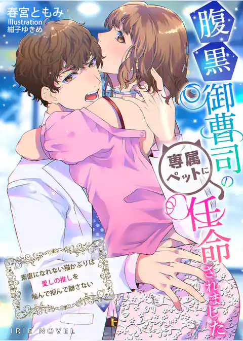 腹黒御曹司の専属ペットに任命されました～素直になれない猫かぶりは愛しの推しを噛んで掴んで離さない～