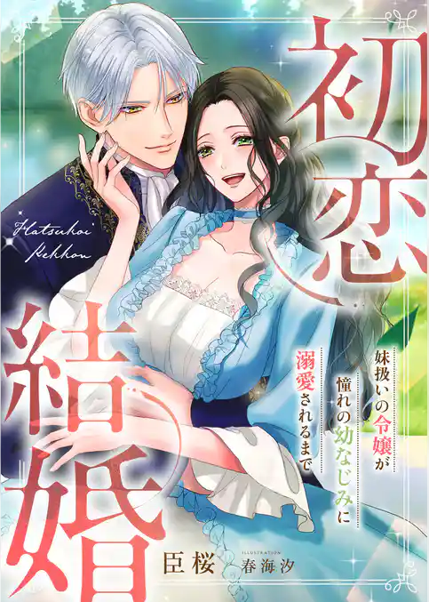 初恋結婚 ～妹扱いの令嬢が憧れの幼なじみに溺愛されるまで～