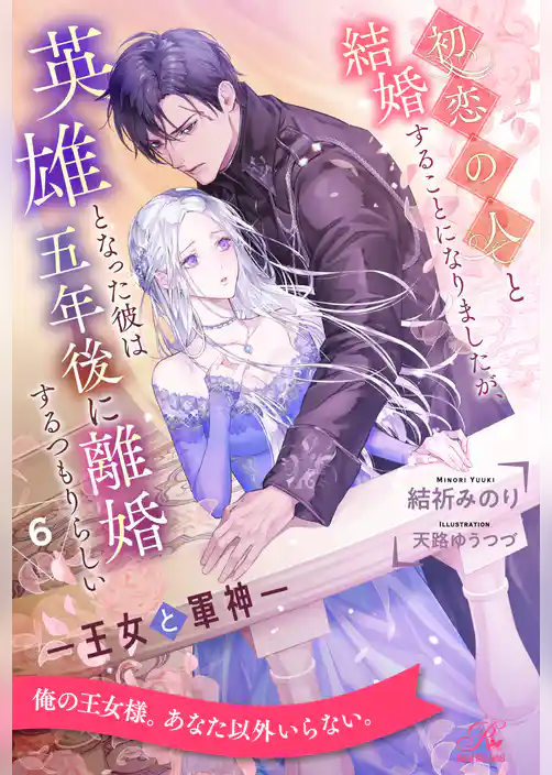 初恋の人と結婚することになりましたが、英雄となった彼は五年後に離婚するつもりらしい　―王女と軍神―