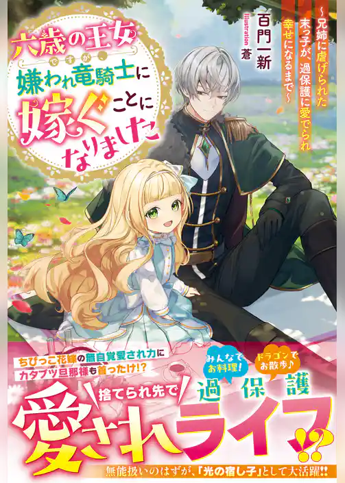 六歳の王女ですが、嫌われ竜騎士に嫁ぐことになりました～兄姉に虐げられた末っ子が、過保護に愛でられ幸せになるまで～【電子限定SS付き】